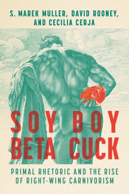 Soy Boy Beta Cuck - Primal Rhetoric and the Rise of Right-Wing Carnivorism
