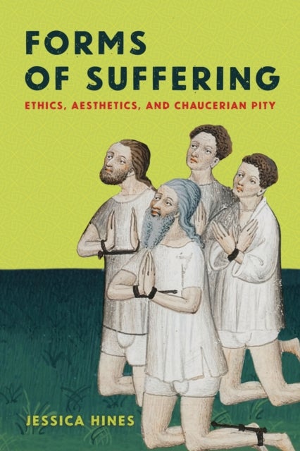 Forms of Suffering - Ethics, Aesthetics, and Chaucerian Pity