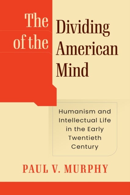 The Dividing of the American Mind - Humanism and Intellectual Life in the Early Twentieth Century