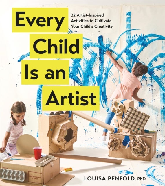 Every Child Is an Artist - 32 Artist-Inspired Activities to Cultivate Your Child's Creativity