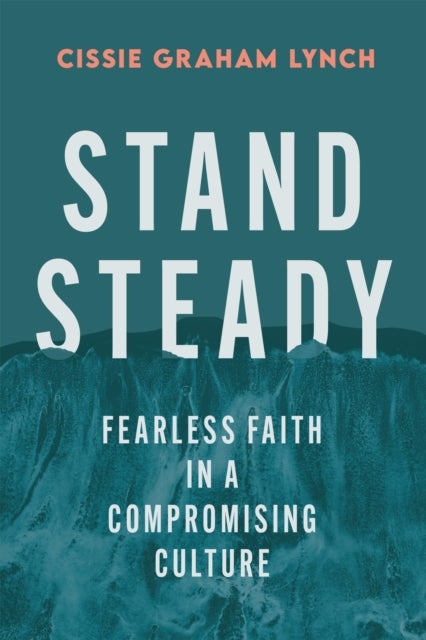 Stand Steady - Fearless Faith in a Compromising Culture