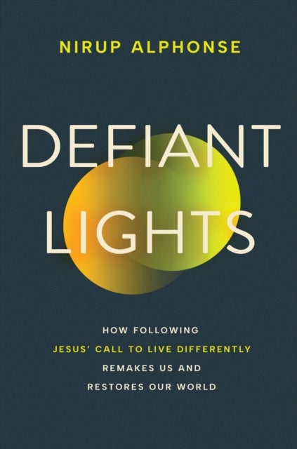 Defiant Lights - How Following Jesus’s Call to Live Differently Remakes Us and Restores Our World