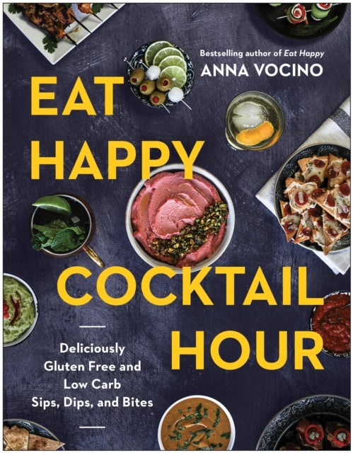 Eat Happy Cocktail Hour - Deliciously Gluten Free and Low Carb Sips, Dips, and Bites