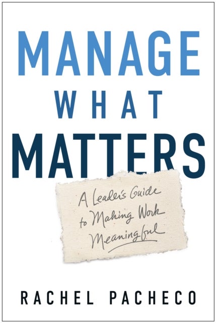 Manage What Matters - A Leader's Guide to Making Work Meaningful