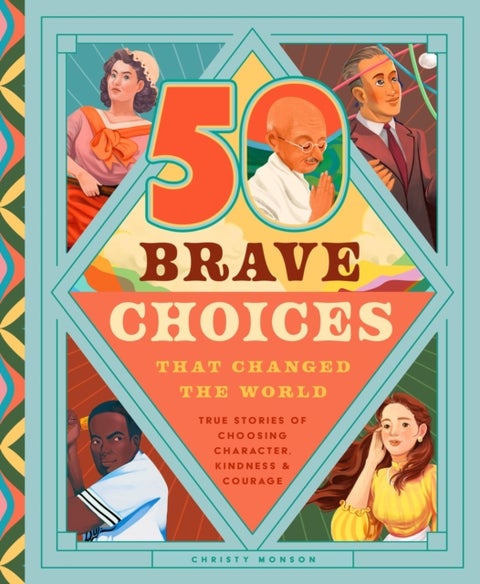 50 Brave Choices That Changed the World - True Stories of Choosing Character, Kindness & Courage