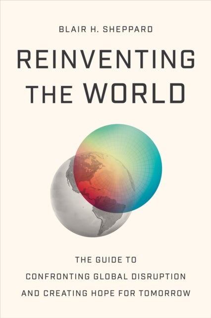 Reinventing the World - The Guide to Confronting Global Disruption and Creating Hope for Tomorrow