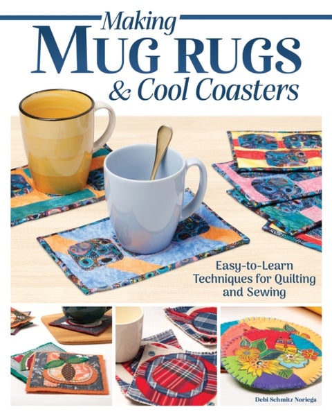 Making Mug Rugs & Cool Coasters - Easy-to-Learn Techniques for Quilting and Sewing