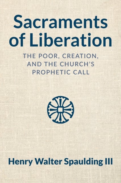 Sacraments of Liberation - The Poor, Creation, and the Church's Prophetic Call