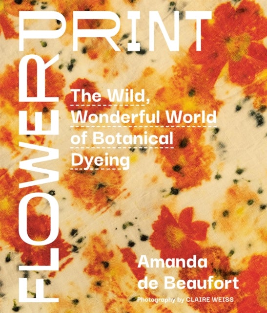 Flowerprint - The Wild, Wonderful World of Botanical Dyeing