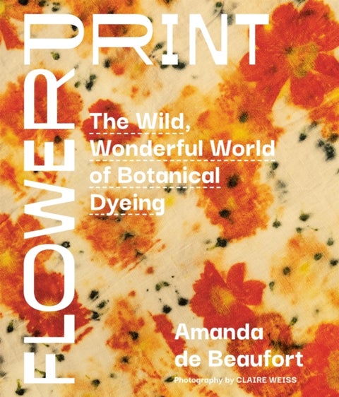 Flowerprint - The Wild, Wonderful World of Botanical Dyeing