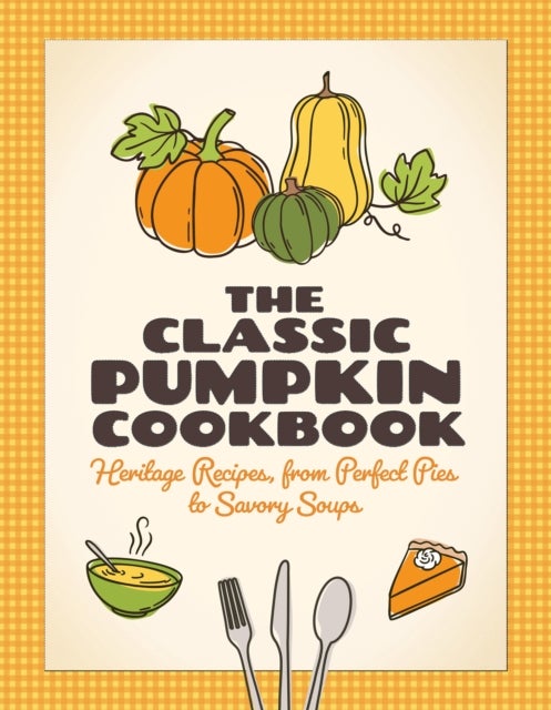 The Classic Pumpkin Cookbook - Heritage Recipes, from Perfect Pies to Savory Soups