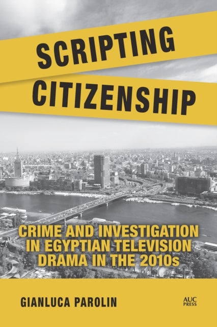 Scripting Citizenship - Crime and Investigation in Egyptian Television Drama in the 2010s