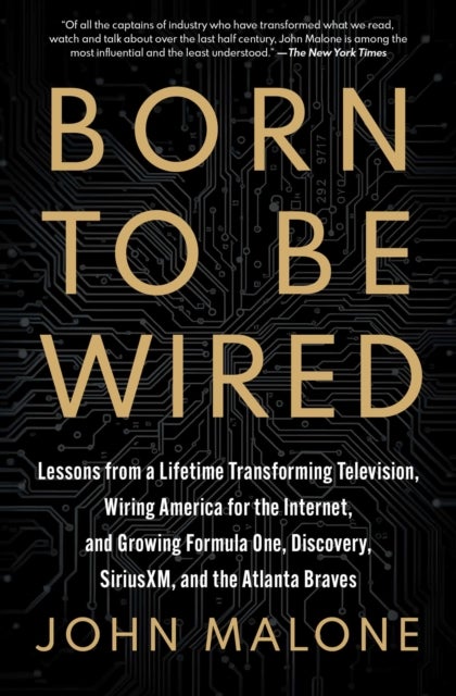 Born to Be Wired - Lessons from a Lifetime Transforming Television, Wiring America for the Internet, and Growing Formula One, Discovery, Sirius XM, and the Atlanta Braves