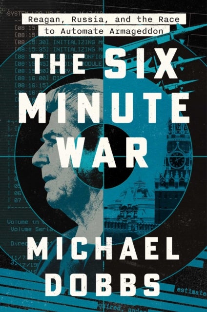 Six Minute War - Reagan, Russia, and the Race to Automate Armageddon