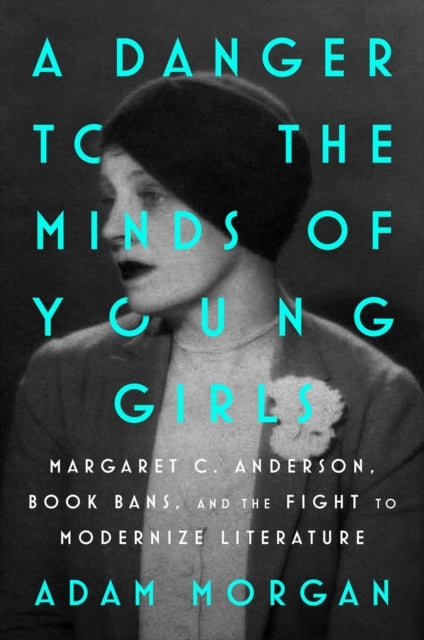 A Danger to the Minds of Young Girls - Margaret C. Anderson, Book Bans, and the Fight to Modernize Literature