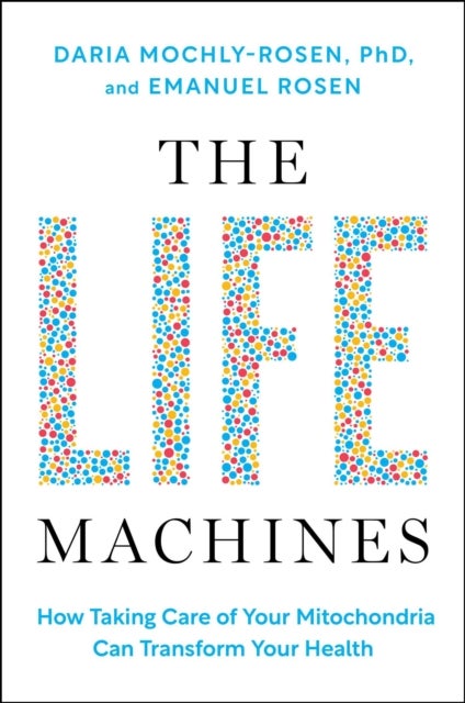 The Life Machines - How Taking Care of Your Mitochondria Can Transform Your Health