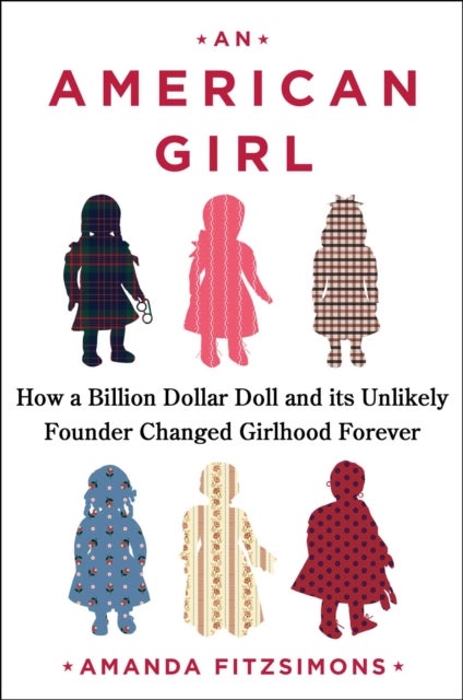 American Girl - How a Billion-Dollar Doll and Its Unlikely Founder Changed Girlhood Forever