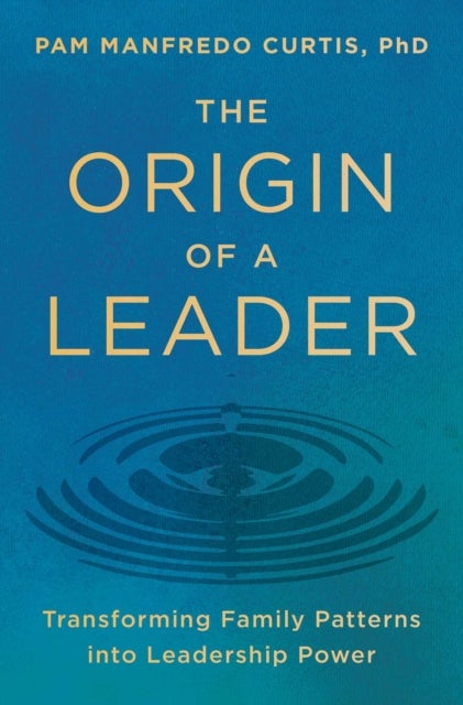 The Origin of a Leader - Transforming Family Patterns into Leadership Power