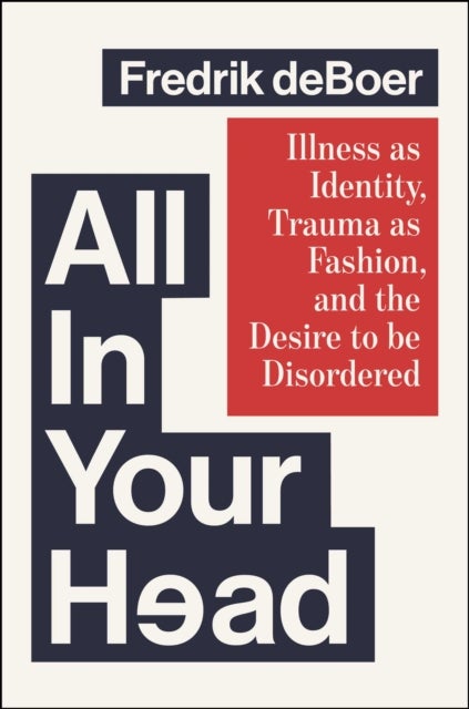 All in Your Head - Illness as Identity, Trauma as Fashion, and the Desire to be Disordered