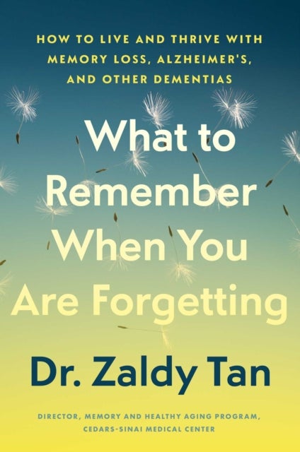 What to Remember When You Are Forgetting - How to Live and Thrive with Memory Loss, Alzheimer's, and Other Dementias