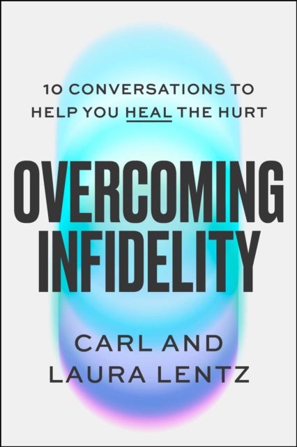 Overcoming Infidelity - 10 Conversations to Help You Heal the Hurt