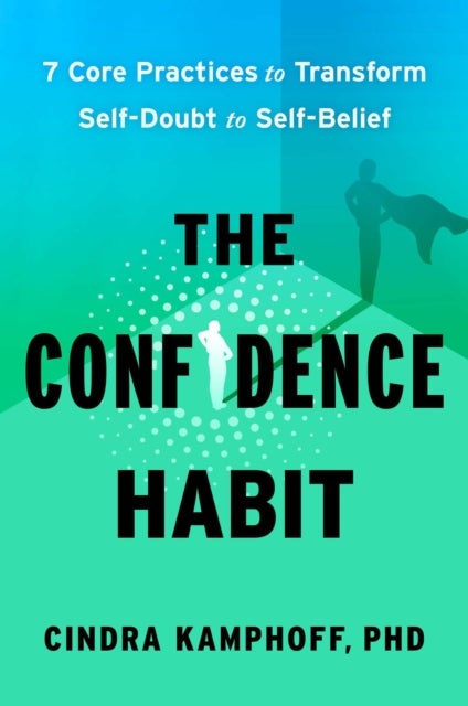 The Confidence Habit - 7 Core Practices to Transform Self-Doubt to Self-Belief