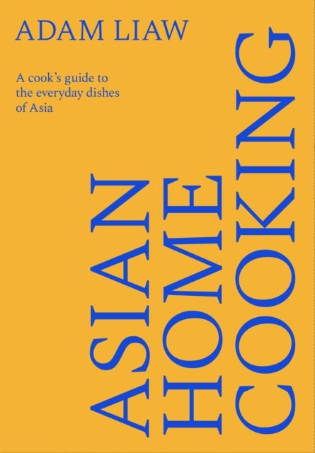 Asian Home Cooking - A cook’s guide to the everyday dishes of Asia