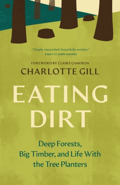 Eating Dirt - Deep Forests, Big Timber, and Life With the Tree Planters