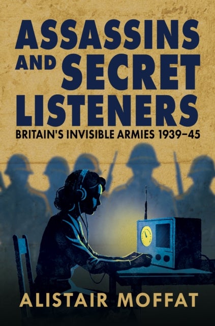 Assassins and Secret Listeners - Britain's Invisible Armies, 1939-45