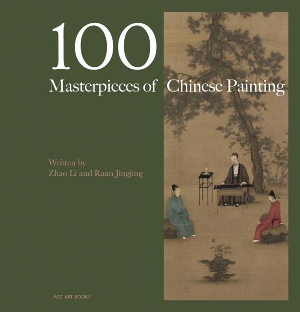 100 Masterpieces of Chinese Painting - A Concise History Through Brush and Ink