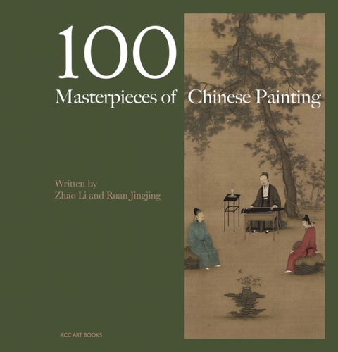 100 Masterpieces of Chinese Painting - A Concise History Through Brush and Ink