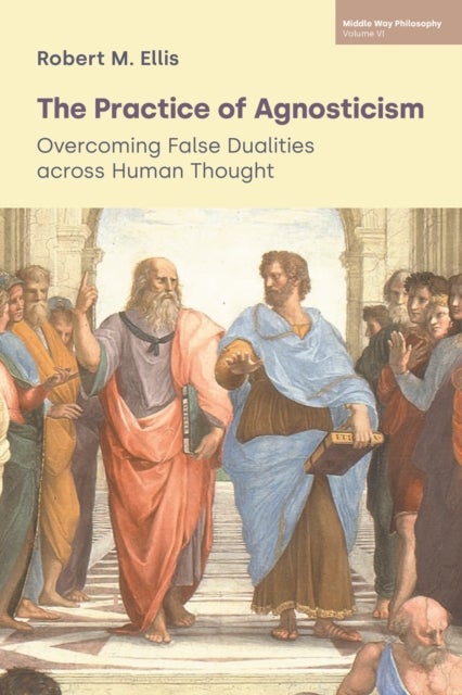 The Practice of Agnosticism - Overcoming False Dualities Across Human Thought (Volume VI)