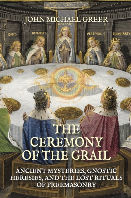 The Ceremony of the Grail - Ancient Mysteries, Gnostic Heresies, and the Lost Rituals of Freemasonry - Revised Edition