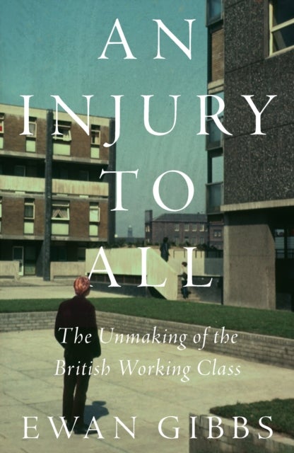An Injury to All - The Unmaking of the British Working Class