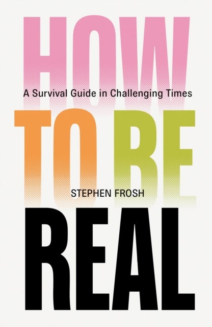 How to be Real - A Survival Guide in Challenging Times