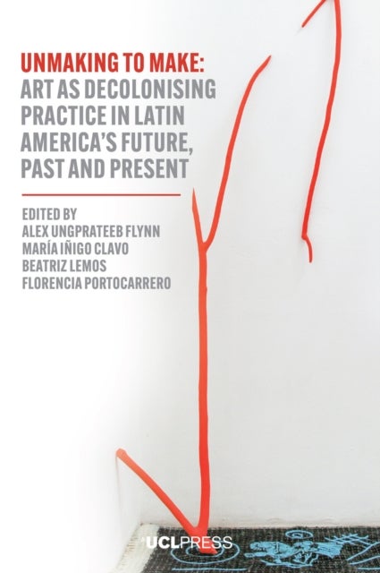 Unmaking to Make - Art as Decolonising Practice in Latin America’s Future, Past and Present