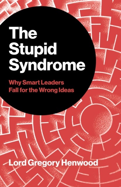 The Stupid Syndrome - Why Smart Leaders Fall for the Wrong Ideas