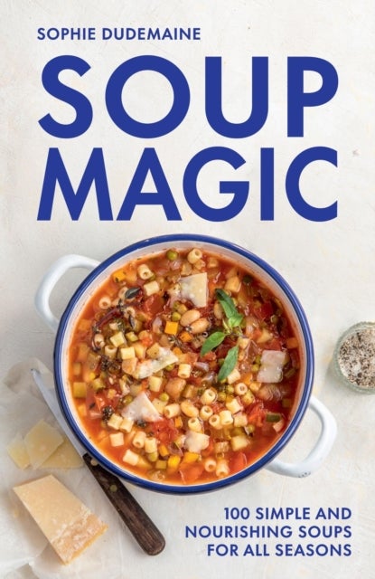 Soup Magic - 100 simple and nourishing soups for all seasons