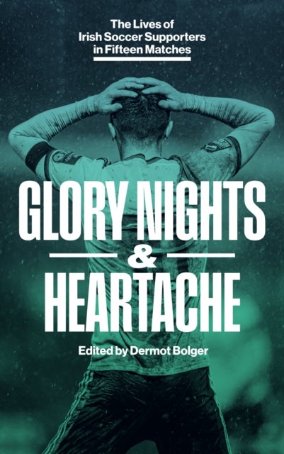 GLORY NIGHTS & HEARTACHE - The Lives of Irish Soccer Supporters in Fifteen Matches