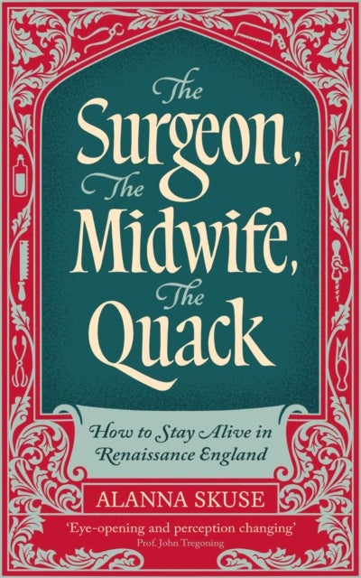 The Surgeon, The Midwife, The Quack - How to Stay Alive in Renaissance England