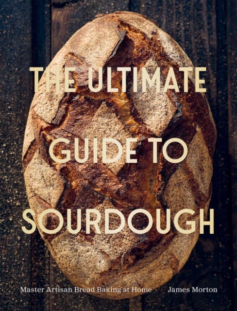 The Ultimate Guide to Sourdough - Master Artisan Bread Baking at Home