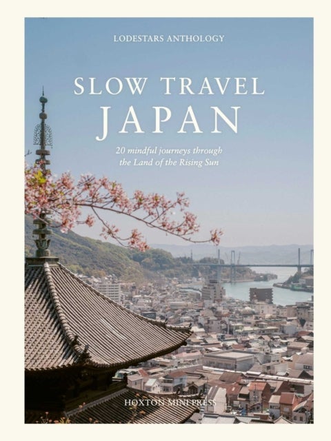Slow Travel Japan - 20 mindful journeys through the Land of the Rising Sun