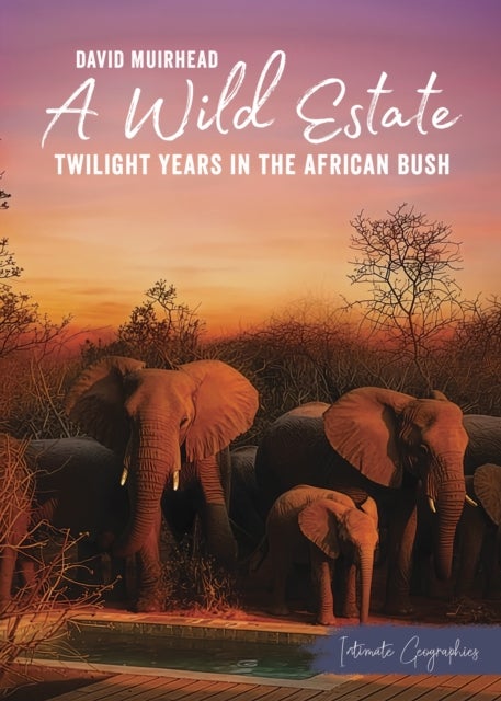 A Wild Estate - Twilight Years in the African Bush, an Intimate Geographies Book by David Muirhead
