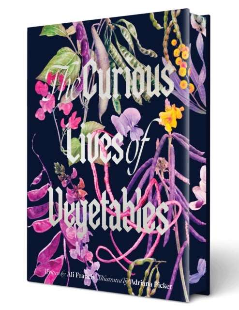 The Curious Lives of Vegetables - An Artful Exploration of the Wonderful World of Edible Plants, Their History, and Their Crucial Role in Our Future