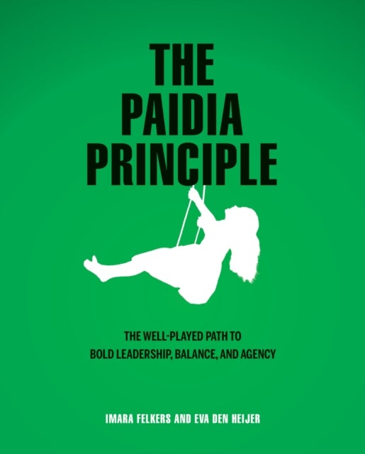The Paidia Principle - The well-played path to bold leadership, balance, and agency