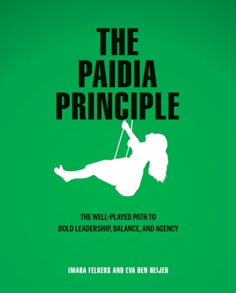 The Paidia Principle - The well-played path to bold leadership, balance, and agency