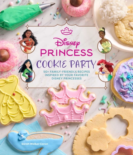 Disney Princess Cookie Party - 50+ Family-Friendly Recipes Inspired by Your Favorite Disney Princesses