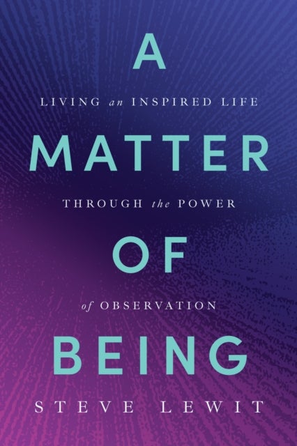 A Matter of Being - Living an Inspired Life Through the Power of Observation