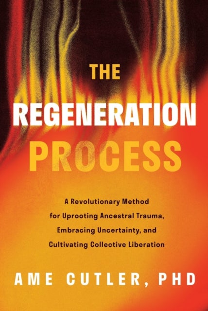 Regeneration Process - A Revolutionary Method for Uprooting Ancestral Trauma, Embracing Uncertainty, and Cultivating Collective Liberation