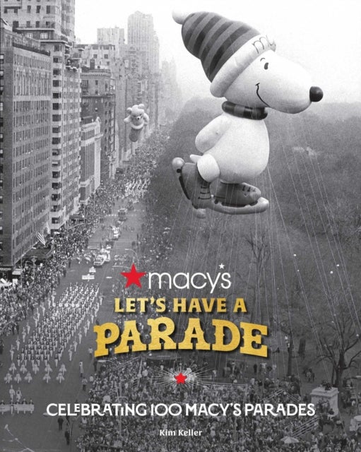 Let's Have a Parade: Celebrating 100 Macy's Parades - And the Making of an American Holiday Tradition